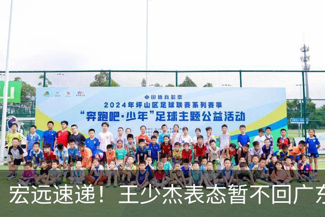 宏远速递！王少杰表态暂不回广东，徐杰深夜发声，杜锋最新消息