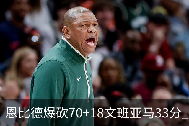 恩比德爆砍70+18文班亚马33分 76人夺得6连胜