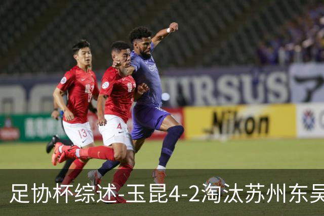 足协杯综述-玉昆4-2淘汰苏州东吴16强全部出炉中超13队晋级